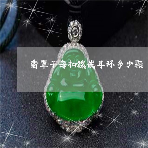 翡翠子每扣镶嵌耳环多少颗/2023061985139