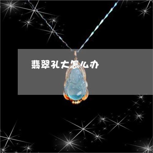 翡翠孔大怎么办/2023032627170 翡翠孔大怎么办/2023032627170