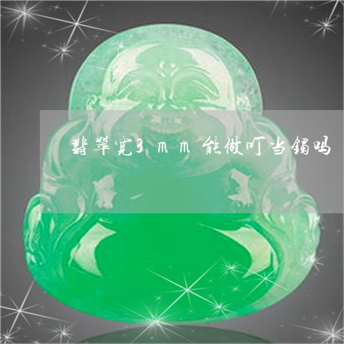 翡翠宽3mm能做叮当镯吗/2023062950403