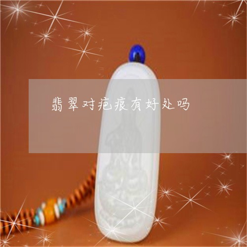 翡翠对疤痕有好处吗/2023040983695