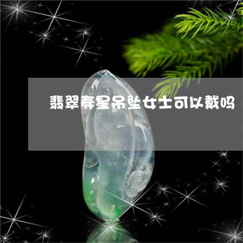 翡翠寿星吊坠女士可以戴吗/2023062850593