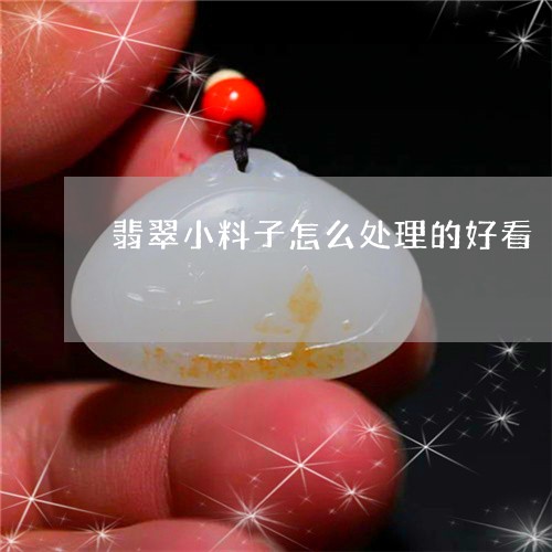 翡翠小料子怎么处理的好看/2023062946250