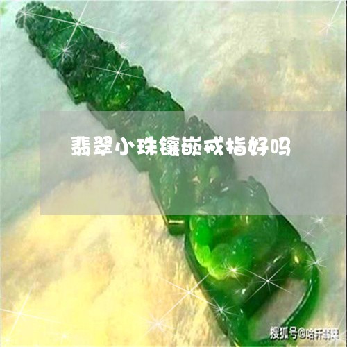 翡翠小珠镶嵌戒指好吗/2023061717260