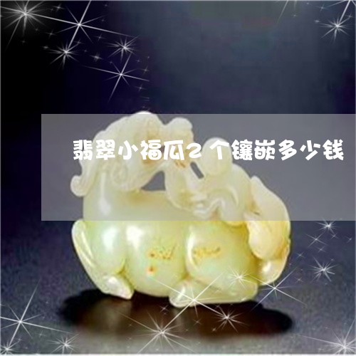 翡翠小福瓜2个镶嵌多少钱/2023061995058
