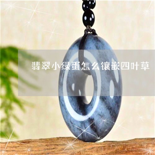 翡翠小绿蛋怎么镶嵌四叶草/2023071137359 翡翠小绿蛋怎么镶嵌四叶草/2023071137359