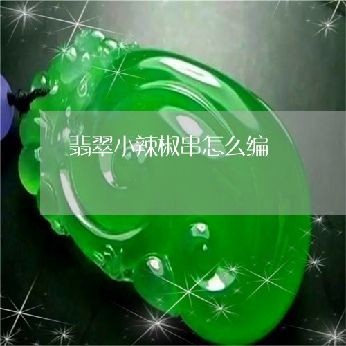 翡翠小辣椒串怎么编/2023040947371 翡翠小辣椒串怎么编/2023040947371