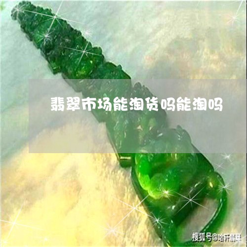 翡翠市场能淘货吗能淘吗/2023071239369