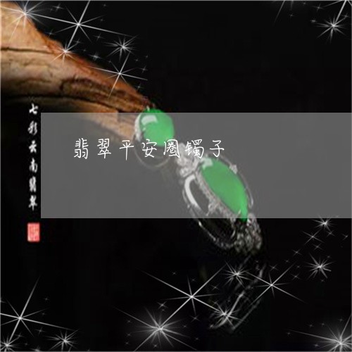翡翠平安圈镯子/2023032648372 翡翠平安圈镯子/2023032648372