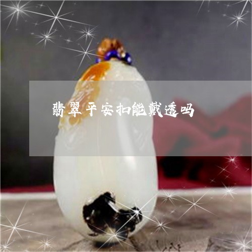 翡翠平安扣能戴透吗/2023040916272