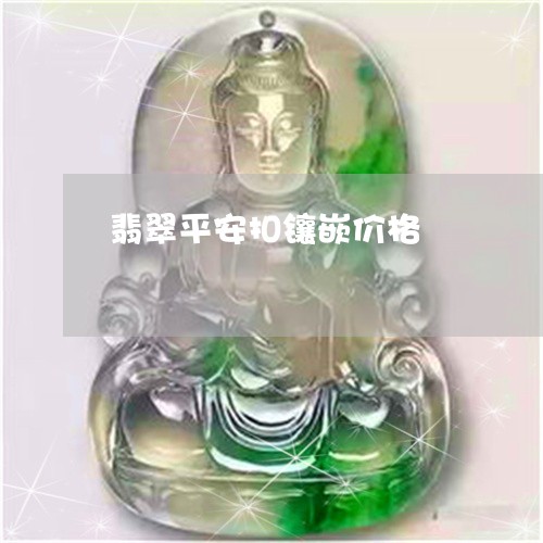 翡翠平安扣镶嵌价格/2023040914927 翡翠平安扣镶嵌价格/2023040914927