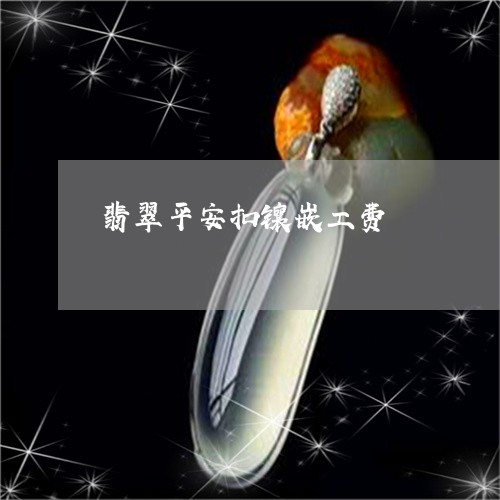 翡翠平安扣镶嵌工费/2023040940470 翡翠平安扣镶嵌工费/2023040940470