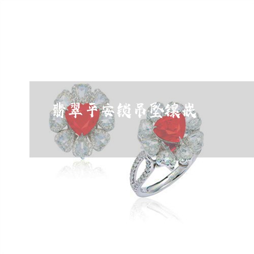 翡翠平安锁吊坠镶嵌/2023040973827