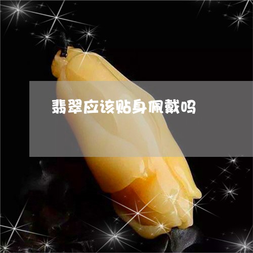翡翠应该贴身佩戴吗/2023040960381 翡翠应该贴身佩戴吗/2023040960381