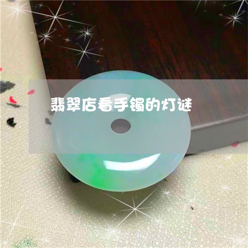 翡翠店看手镯的灯谜/2023040913938