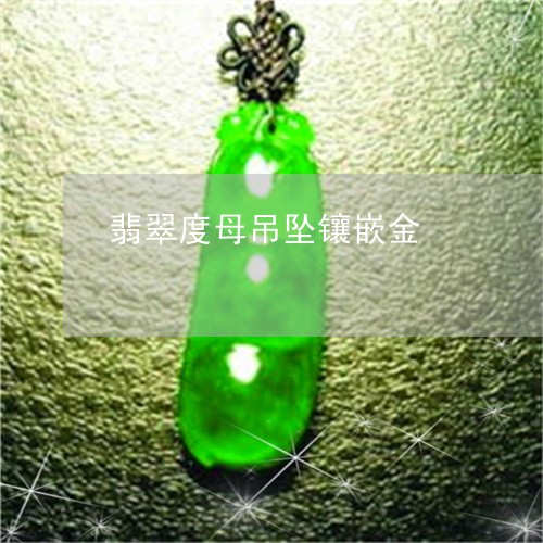 翡翠度母吊坠镶嵌金/2023040913140 翡翠度母吊坠镶嵌金/2023040913140