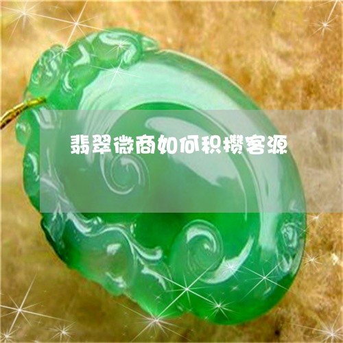 翡翠微商如何积攒客源/2023020737463