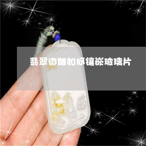 翡翠微雕如何镶嵌玻璃片/2023061852593