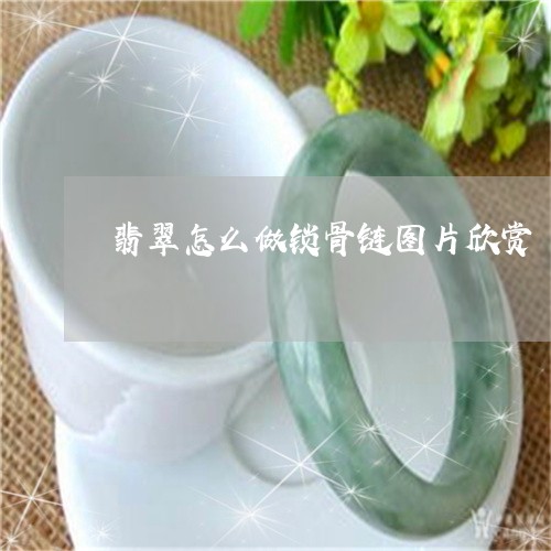 翡翠怎么做锁骨链图片欣赏/2023061931482