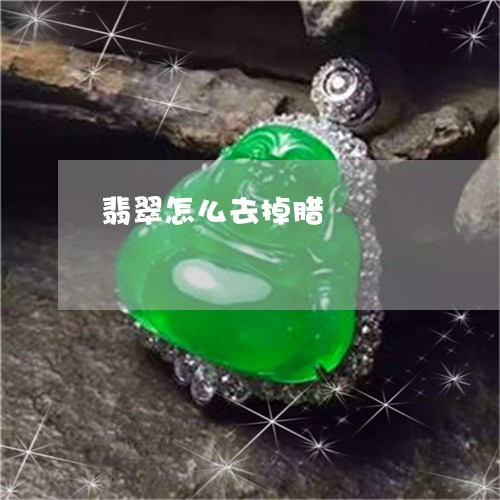 翡翠怎么去掉腊/2023032671594 翡翠怎么去掉腊/2023032671594