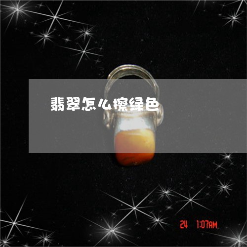 翡翠怎么擦绿色/2023032630713 翡翠怎么擦绿色/2023032630713