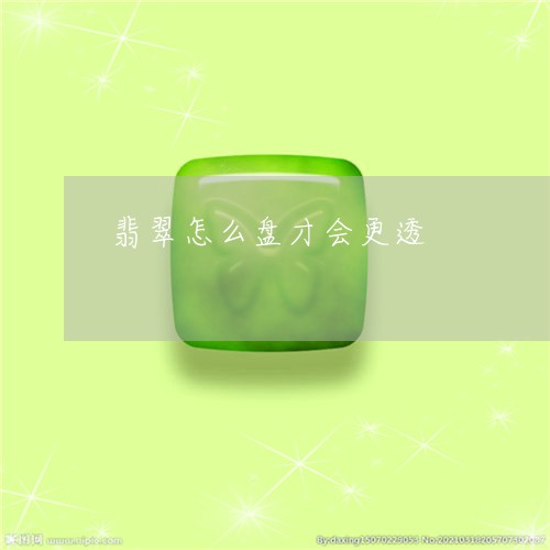 翡翠怎么盘才会更透/2023040959495 翡翠怎么盘才会更透/2023040959495