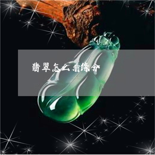 翡翠怎么看缘分/2023032734069 翡翠怎么看缘分/2023032734069