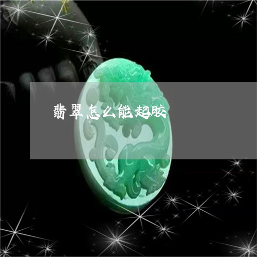 翡翠怎么能起胶/2023032662613 翡翠怎么能起胶/2023032662613