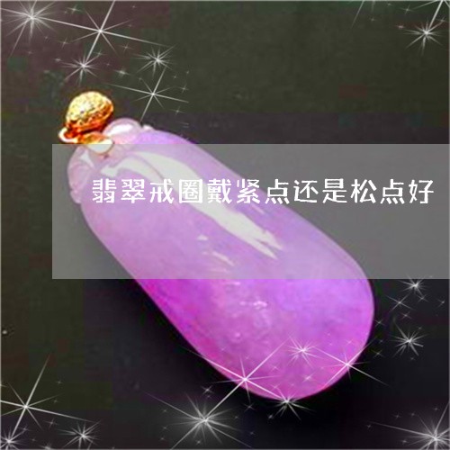 翡翠戒圈戴紧点还是松点好/2023061941815