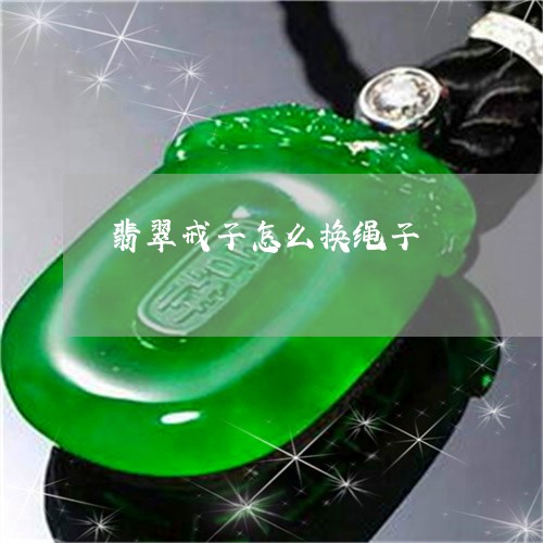 翡翠戒子怎么换绳子/2023040937463