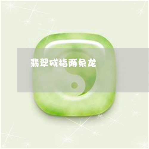 翡翠戒指两条龙/2023032659371