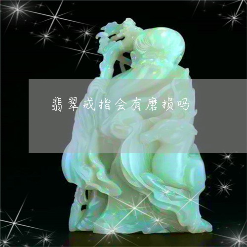 翡翠戒指会有磨损吗/2023040943147 翡翠戒指会有磨损吗/2023040943147