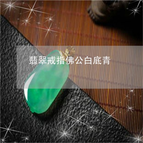 翡翠戒指佛公白底青/2023040910603 翡翠戒指佛公白底青/2023040910603