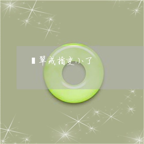 翡翠戒指变小了/2023032705270