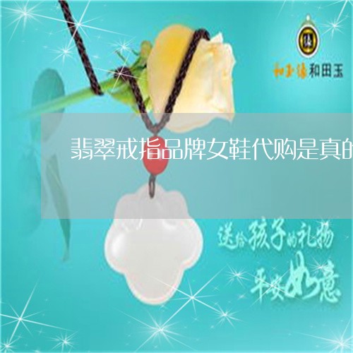 翡翠戒指品牌女鞋代购是真的吗/2023071228370