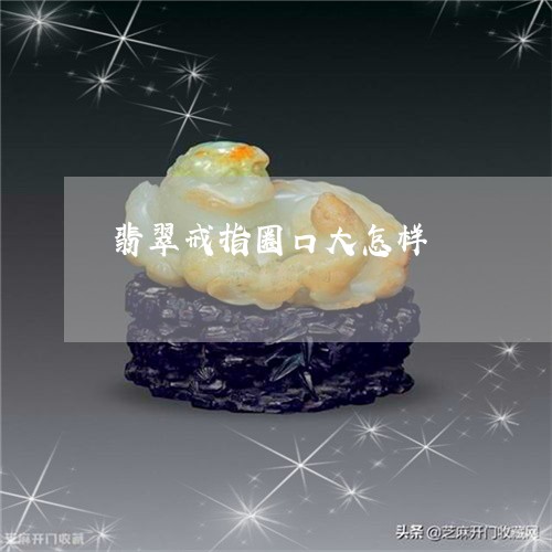 翡翠戒指圈口大怎样/2023040959794 翡翠戒指圈口大怎样/2023040959794