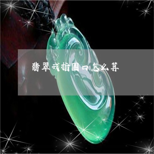 翡翠戒指圈口怎么算/2023040933836 翡翠戒指圈口怎么算/2023040933836