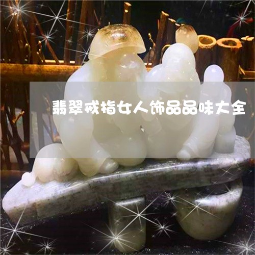 翡翠戒指女人饰品品味大全/2023062917939