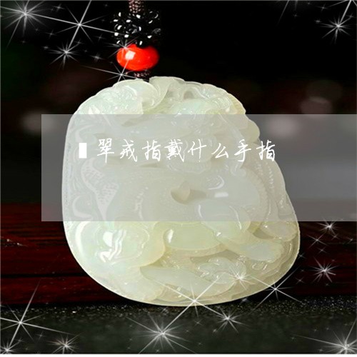 翡翠戒指戴什么手指/2023041096161 翡翠戒指戴什么手指/2023041096161