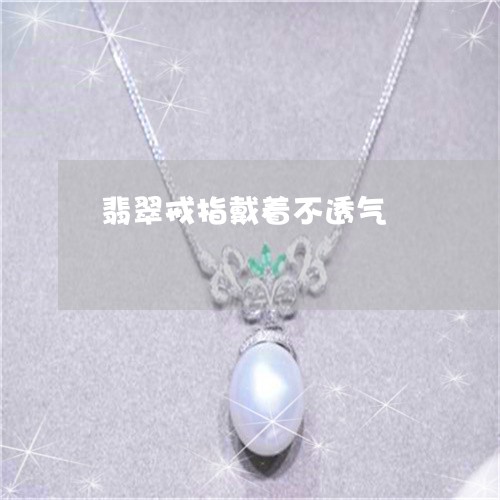 翡翠戒指戴着不透气/2023041062717