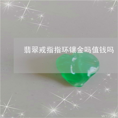 翡翠戒指指环镶金吗值钱吗/2023062925148