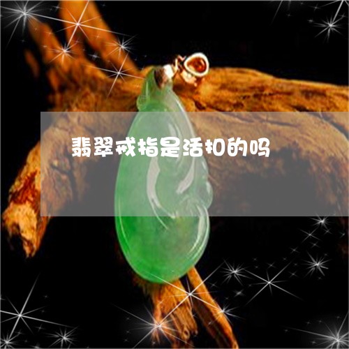 翡翠戒指是活扣的吗/2023041023747