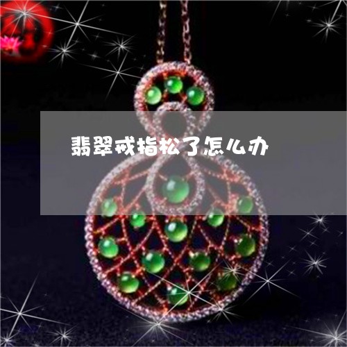 翡翠戒指松了怎么办/2023041048259 翡翠戒指松了怎么办/2023041048259