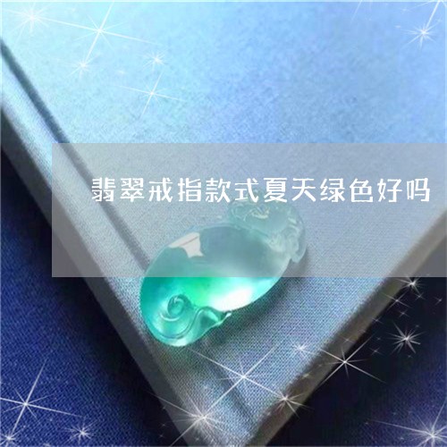 翡翠戒指款式夏天绿色好吗/2023071116369