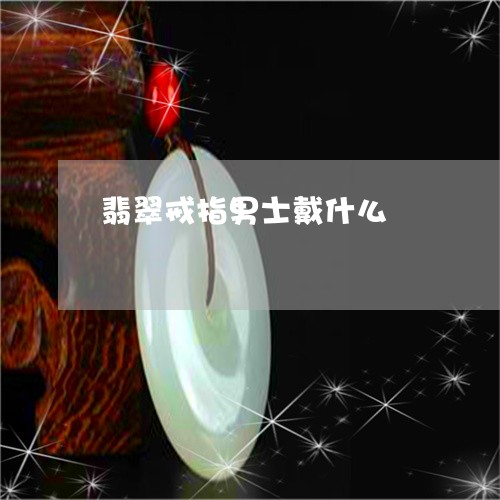 翡翠戒指男士戴什么/2023041041825 翡翠戒指男士戴什么/2023041041825