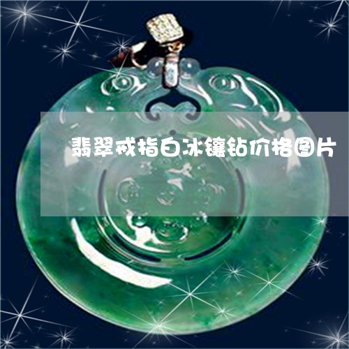 翡翠戒指白冰镶钻价格图片/2023062899481