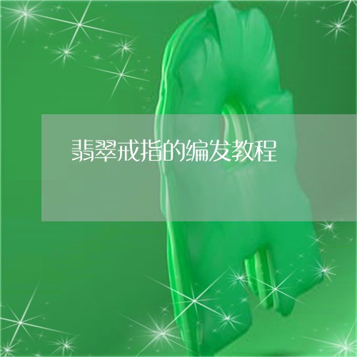 翡翠戒指的编发教程/2023041008360 翡翠戒指的编发教程/2023041008360
