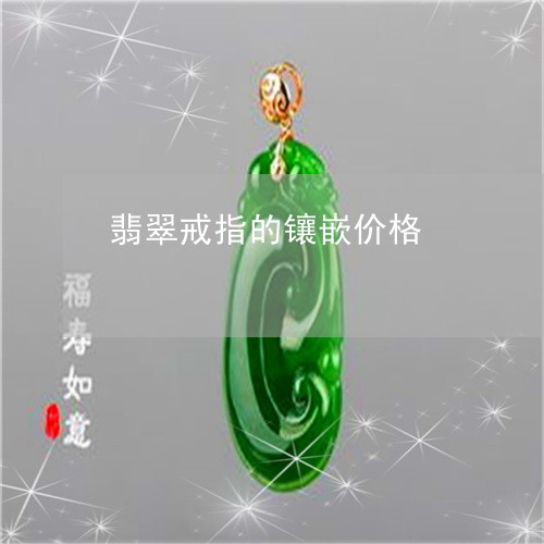 翡翠戒指的镶嵌价格/2023041058372 翡翠戒指的镶嵌价格/2023041058372