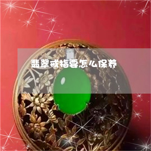 翡翠戒指要怎么保养/2023041006171 翡翠戒指要怎么保养/2023041006171