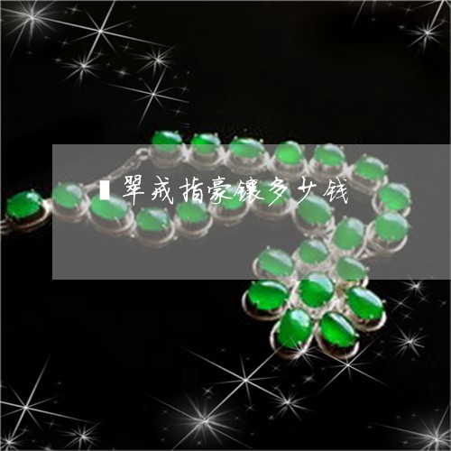 翡翠戒指豪镶多少钱/2023041004269
