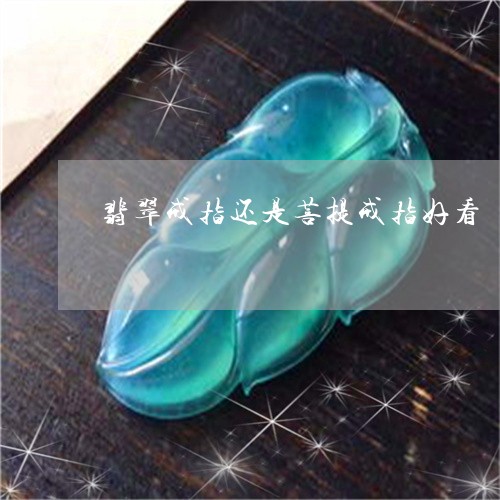 翡翠戒指还是菩提戒指好看/2023071161605